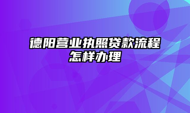 德阳营业执照贷款流程怎样办理