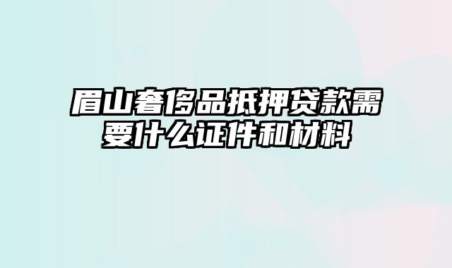 眉山奢侈品抵押贷款需要什么证件和材料