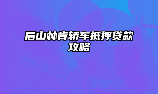 眉山林肯轿车抵押贷款攻略