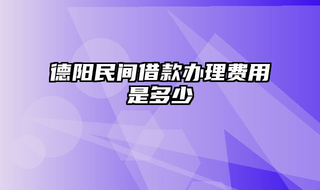 德阳民间借款办理费用是多少