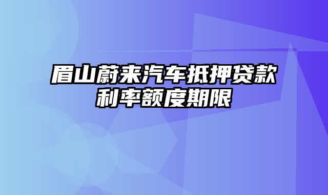 眉山蔚来汽车抵押贷款利率额度期限