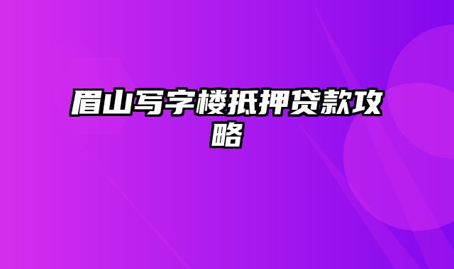 眉山写字楼抵押贷款攻略