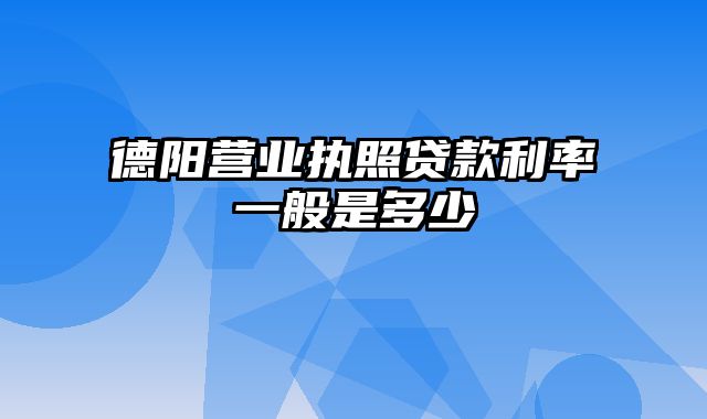 德阳营业执照贷款利率一般是多少