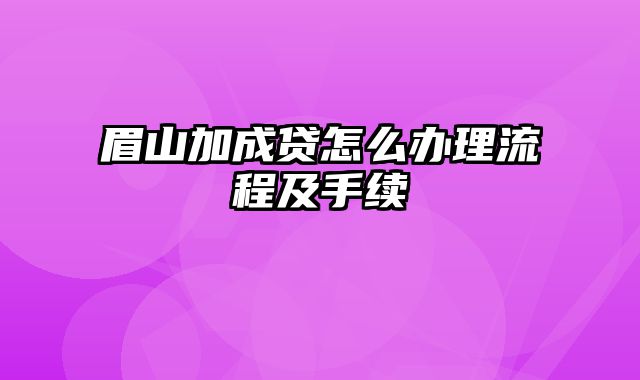 眉山加成贷怎么办理流程及手续