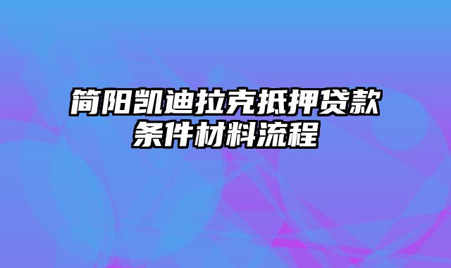 简阳凯迪拉克抵押贷款条件材料流程