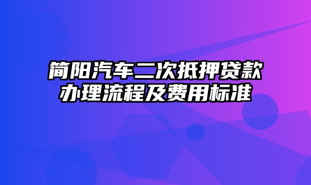 简阳汽车二次抵押贷款办理流程及费用标准