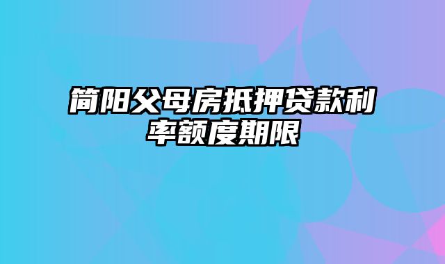 简阳父母房抵押贷款利率额度期限