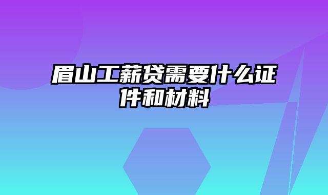 眉山工薪贷需要什么证件和材料