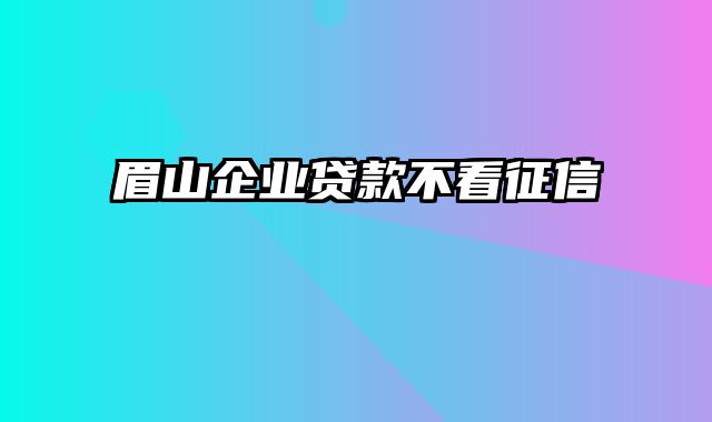 眉山企业贷款不看征信