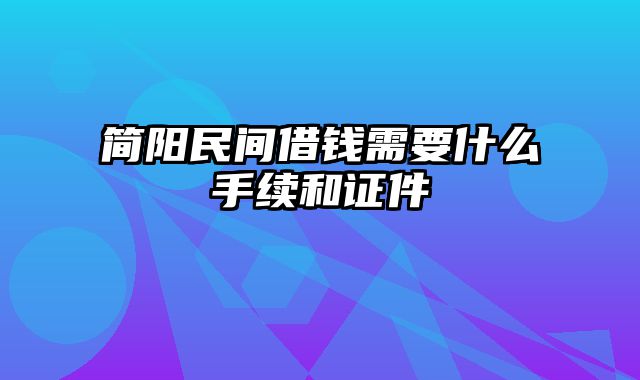 简阳民间借钱需要什么手续和证件