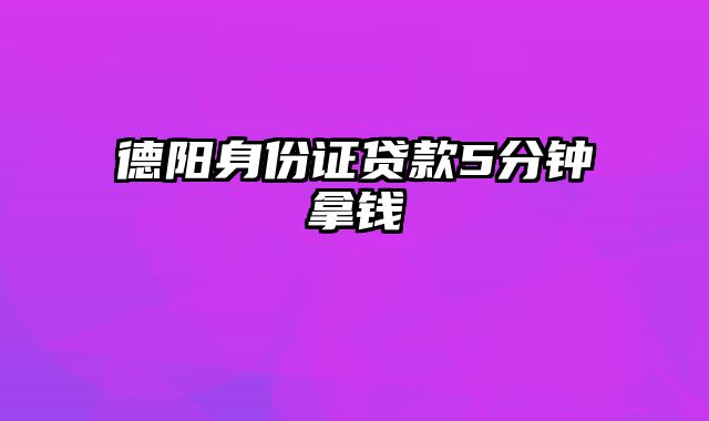 德阳身份证贷款5分钟拿钱