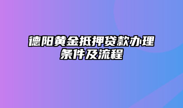 德阳黄金抵押贷款办理条件及流程