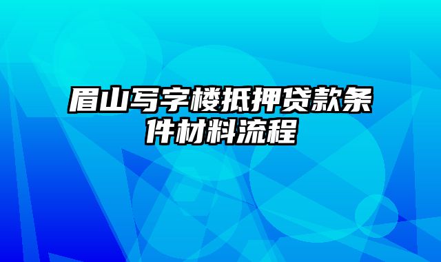 眉山写字楼抵押贷款条件材料流程