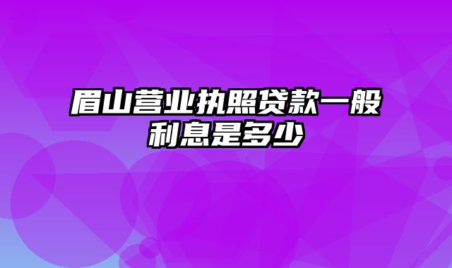 眉山营业执照贷款一般利息是多少