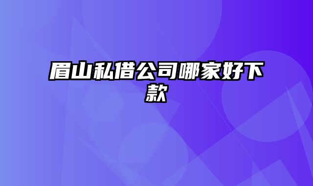 眉山私借公司哪家好下款