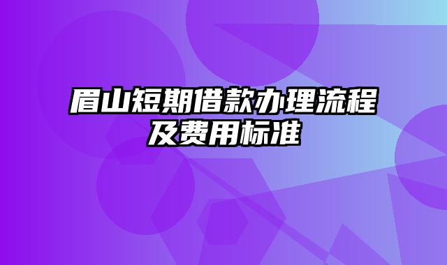 眉山短期借款办理流程及费用标准