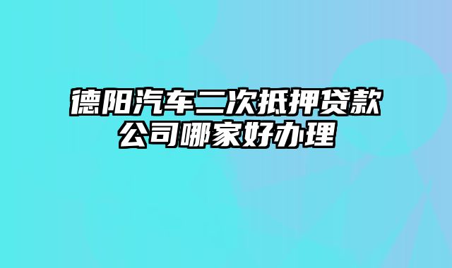 德阳汽车二次抵押贷款公司哪家好办理