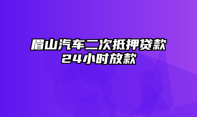 眉山汽车二次抵押贷款24小时放款