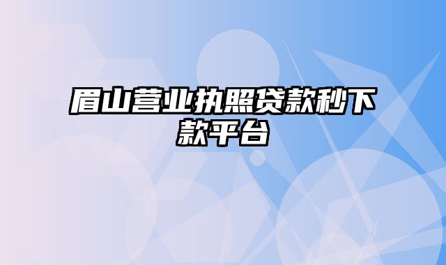 眉山营业执照贷款秒下款平台