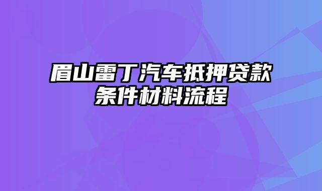 眉山雷丁汽车抵押贷款条件材料流程