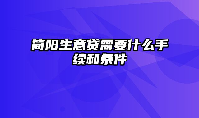 简阳生意贷需要什么手续和条件