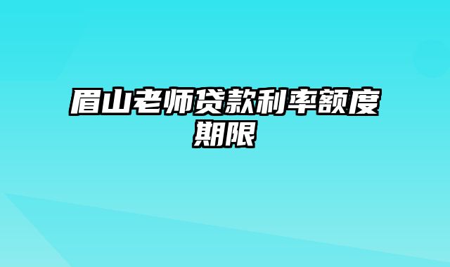 眉山老师贷款利率额度期限