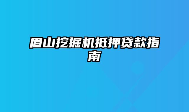 眉山挖掘机抵押贷款指南