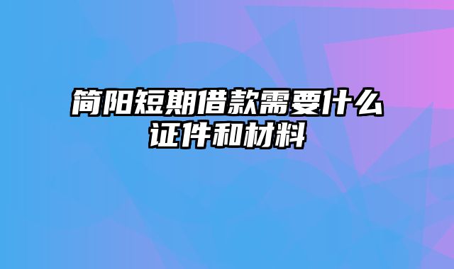 简阳短期借款需要什么证件和材料