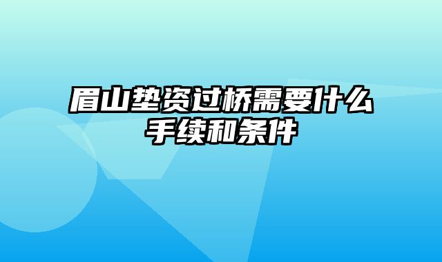 眉山垫资过桥需要什么手续和条件