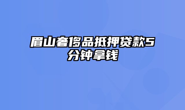 眉山奢侈品抵押贷款5分钟拿钱