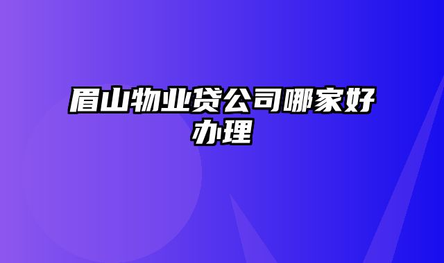 眉山物业贷公司哪家好办理