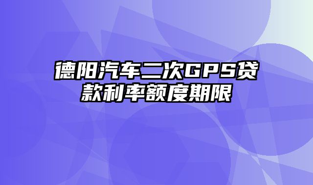 德阳汽车二次GPS贷款利率额度期限