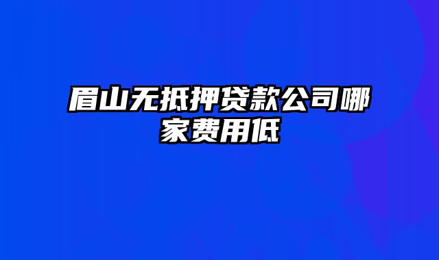 眉山无抵押贷款公司哪家费用低