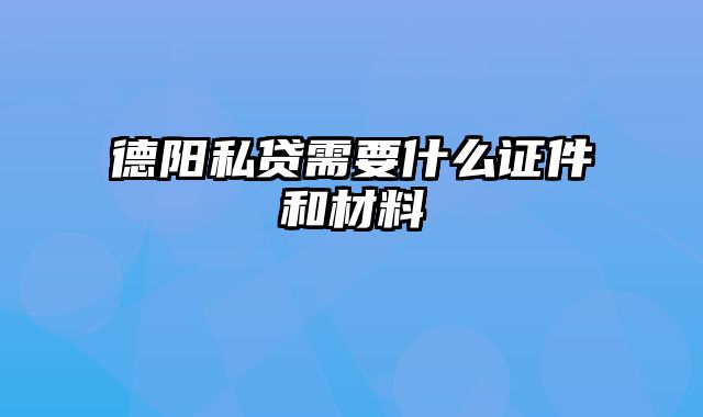 德阳私贷需要什么证件和材料