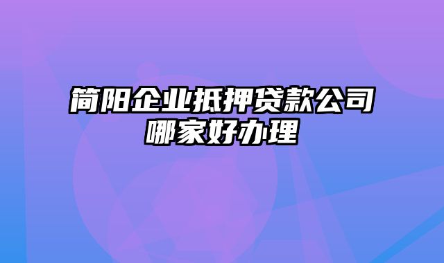 简阳企业抵押贷款公司哪家好办理