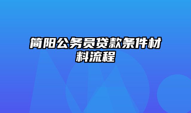 简阳公务员贷款条件材料流程