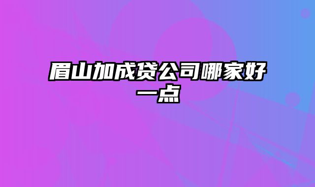 眉山加成贷公司哪家好一点