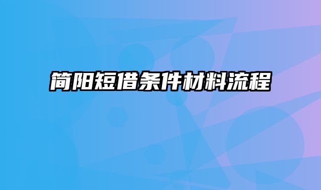 简阳短借条件材料流程