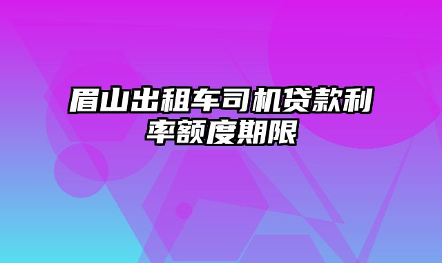 眉山出租车司机贷款利率额度期限