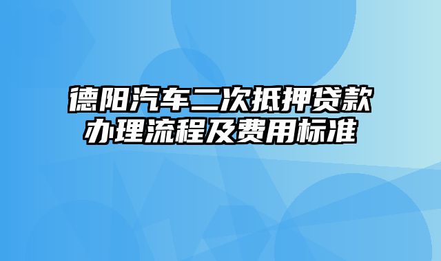 德阳汽车二次抵押贷款办理流程及费用标准