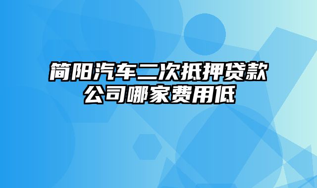 简阳汽车二次抵押贷款公司哪家费用低