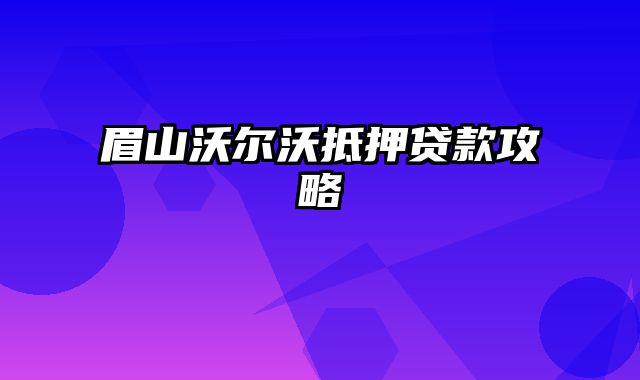 眉山沃尔沃抵押贷款攻略