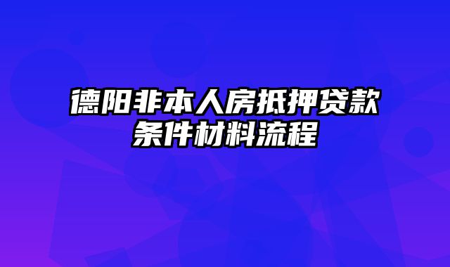 德阳非本人房抵押贷款条件材料流程