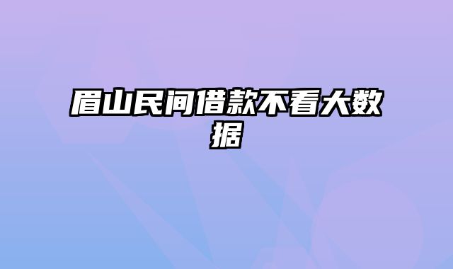 眉山民间借款不看大数据