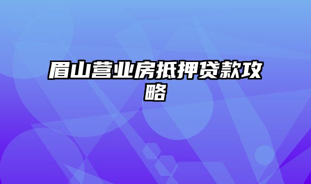 眉山营业房抵押贷款攻略