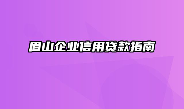 眉山企业信用贷款指南