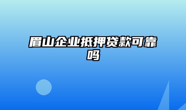 眉山企业抵押贷款可靠吗