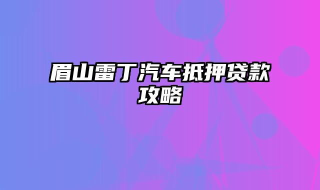 眉山雷丁汽车抵押贷款攻略