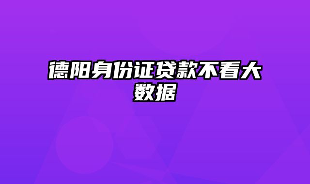 德阳身份证贷款不看大数据