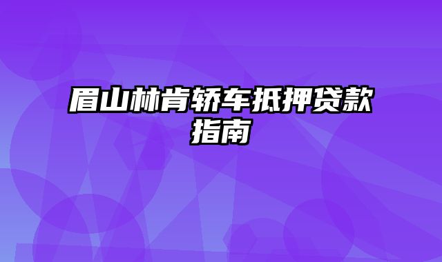 眉山林肯轿车抵押贷款指南